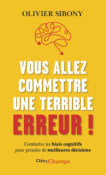 Vous allez commettre une terrible erreur ! : Combattre les biais cognitifs pour prendre de meilleures décisions