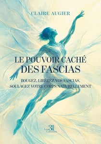 Le pouvoir caché des fascias : Bougez, libérez vos fascias, soulagez votre corps naturellement