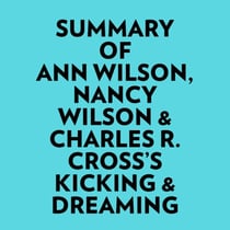 Summary of Ann Wilson, Nancy Wilson & Charles R. Cross's Kicking & Dreaming