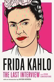 Frida Kahlo: The Last Interview - and Other Conversations
