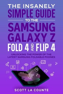 The Insanely Simple Guide to the Samsung Galaxy Z Fold 4 and Flip 4:  Unlocking the Power of the Latest Samsung Foldable Phones