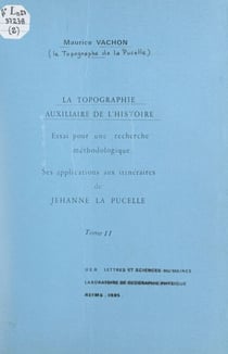 La topographie, auxiliaire de l'Histoire (2). Essai pour une recherche méthodologique - Ses applications aux itinéraires de Jehanne la Pucelle