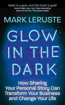 Glow In The Dark - How Sharing Your Personal Story Can Transform Your Business and Change Your Life