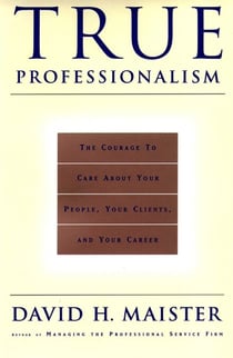 True Professionalism - The Courage to Care About Your People, Your Clients, and Your Career