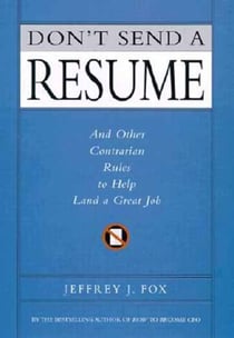 Don't Send a Resume - And Other Contrarian Rules to Help Land a Great Job