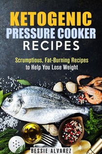 Ketogenic Pressure Cooker Recipes: Scrumptious, Fat-Burning Recipes to Help You Lose Weight - Low Carb & Heart-Health