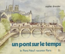 Un pont sur le temps - Le Pont-Neuf raconte Paris
