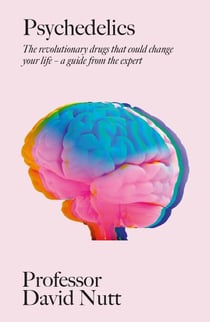 Psychedelics - The revolutionary drugs that could change your life – a guide from the expert