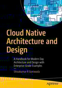 Cloud Native Architecture and Design - A Handbook for Modern Day Architecture and Design with Enterprise-Grade Examples