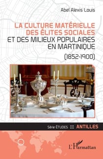 La culture matérielle des élites sociales et des milieux populaires en Martinique - (1852-1900)