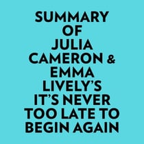 Summary of Julia Cameron & Emma Lively's It's Never Too Late To Begin Again