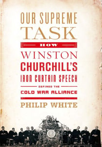 Our Supreme Task - How Winston Churchill's Iron Curtain Speech Defined the Cold War Alliance
