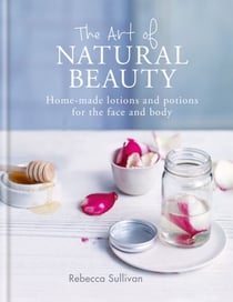 The Art of Natural Beauty - Homemade lotions and potions for the face and body