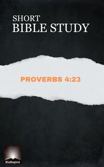 Short Bible Study:  Proverbs 4:23 - Short Bible Study, #3