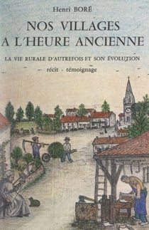 Nos villages à l'heure ancienne - La vie rurale d'autrefois et son évolution