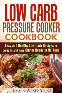 Low Carb Pressure Cooker: Cookbook Easy and Healthy Low Carb Recipes to Dump in and Have Dinner Ready in No Time - Pressure Cooking