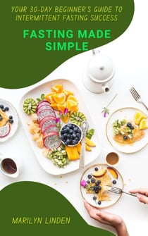 Fasting Made Simple: Your 30-Day Beginner's Guide to Intermittent Fasting Success