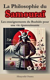 La Philosophie du Samouraï : Les enseignements du Bushido pour une vie épanouissante