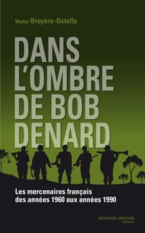 Dans l'ombre de Bob Denard - Les mercenaires français de 1960 à 1989