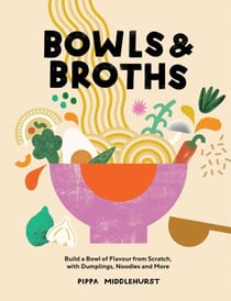 Bowls &amp; Broths - Build a Bowl of Flavour from Scratch, with Dumplings, Noodles, and More