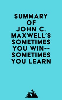 Summary of John C. Maxwell's Sometimes You Win--Sometimes You Learn