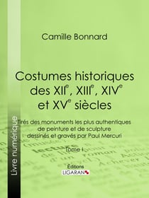 Costumes historiques des XIIe, XIIIe, XIVe et XVe siècles tirés des monuments les plus authentiques de peinture et de sculpture dessinés et gravés par Paul Mercuri - Tome I