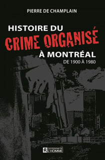 Histoire du crime organisé à Montréal de 1900 à 1980 - HIST.CRIME ORGANISE MTL 1900 A 1980[NUM]