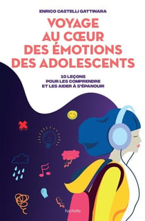 Voyage au coeur des émotions des adolescents - 10 leçons pour les comprendre et les aider à s'épanouir