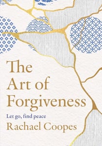 The Art of Forgiveness - Let go, find peace