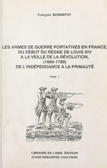 Les armes de guerre portatives en France, du début du règne de Louis XIV à la veille de la Révolution : 1660-1789, de l'indépendance à la primauté (1)