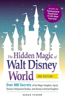 The Hidden Magic of Walt Disney World - Over 600 Secrets of the Magic Kingdom, Epcot, Disney's Hollywood Studios, and Disney's Animal Kingdom