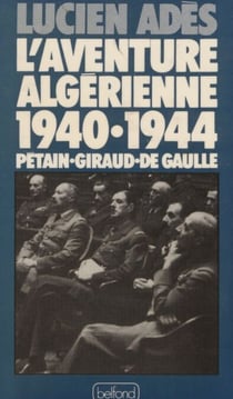 L'Aventure algérienne (1940-1944) - Pétain, Giraud, de Gaulle