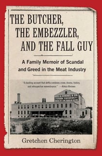 The Butcher, the Embezzler, and the Fall Guy - A Family Memoir of Scandal and Greed in the Meat Industry