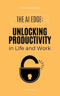 The AI Edge: Unlocking Increased Productivity in Life and Work - AI in the Workplace