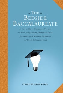 The Bedside Baccalaureate - A Handy Daily Cerebral Primer to Fill in the Gaps, Refresh Your Knowledge & Impress Yourself & Other Intellectuals