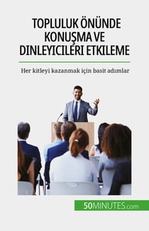 Topluluk önünde konuşma ve dinleyicileri etkileme - Her kitleyi kazanmak için basit adımlar