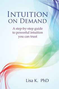 Intuition on Demand - A step-by-step guide to powerful intuition you can trust
