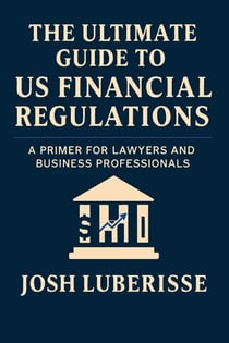 The Ultimate Guide to US Financial Regulations: A Primer for Lawyers and Business Professionals