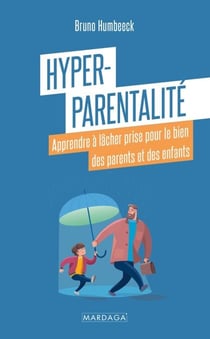 Hyper-parentalité - Apprendre à lâcher prise pour le bien des parents et des enfants
