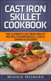 Cast Iron Skillet Cookbook: The Ultimate Under 30 Minutes Cast Iron Skillet Recipes for breakfast, lunch, dinner & dessert! The New Cast Iron Skillet Cookbook