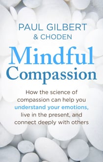 Mindful Compassion - Using the Power of Mindfulness and Compassion to Transform our Lives