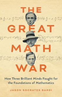 The Great Math War - How Three Brilliant Minds Fought for the Foundations of Mathematics