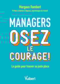 Managers, osez le courage ! - Le guide pour trouver sa juste place