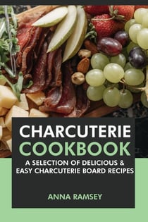 Charcuterie Cookbook: A Selection of Delicious &amp; Easy Charcuterie Board Recipes