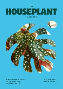 The Houseplant Handbook - A Beginner’s Guide to Caring for Houseplants
