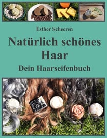 Natürlich schönes Haar - Dein Haarseifenbuch