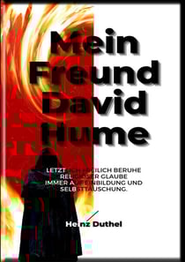 HEINZ DUTHEL: MEIN FREUND DAVID HUME - LETZTLICH FREILICH BERUHE RELIGIÖSER GLAUBE IMMER AUF EINBILDUNG UND SELBSTTÄUSCHUNG.