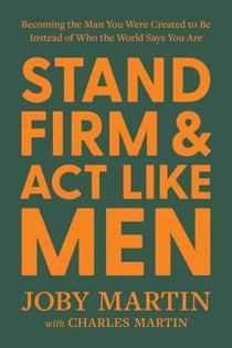 Stand Firm and Act Like Men - Becoming the Man You Were Created to Be Instead of Who the World Says You Are