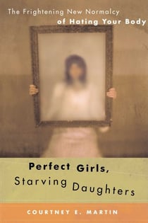 Perfect Girls, Starving Daughters - The Frightening New Normalcy of Hating Your Body
