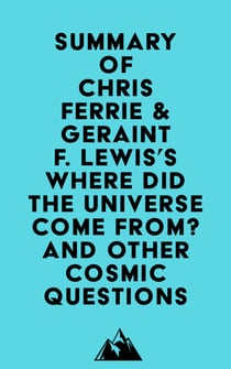Summary of Chris Ferrie & Geraint F. Lewis's Where Did the Universe Come From? And Other Cosmic Questions